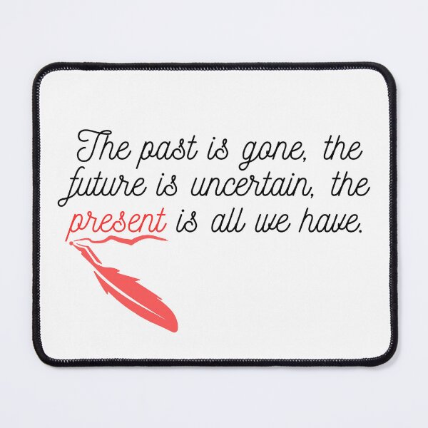 Item preview, The past is gone, the future is uncertain, the present is all we have. designed and sold by peter-4.