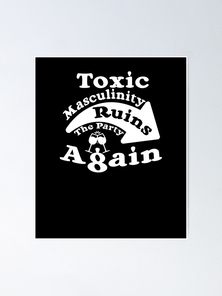 toxic-masculinity-ruins-the-party-again-poster-by-teetimeguys-redbubble