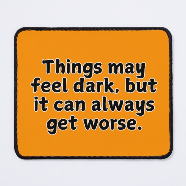 Item preview, Things May Feel Dark, But It Can Always Get Worse – Sarcastic Quote designed and sold by whereisOlga_.