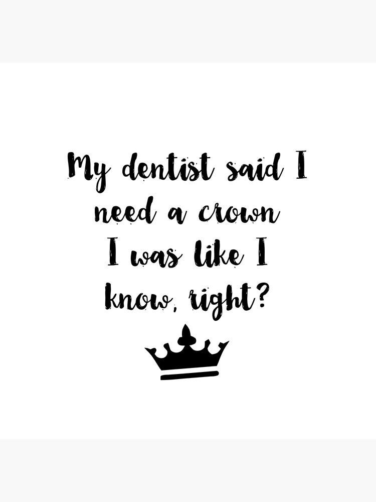 My Dentist Said I Need A Crown I Was Like I Know Right Art Board Print By Alanadesigns Redbubble