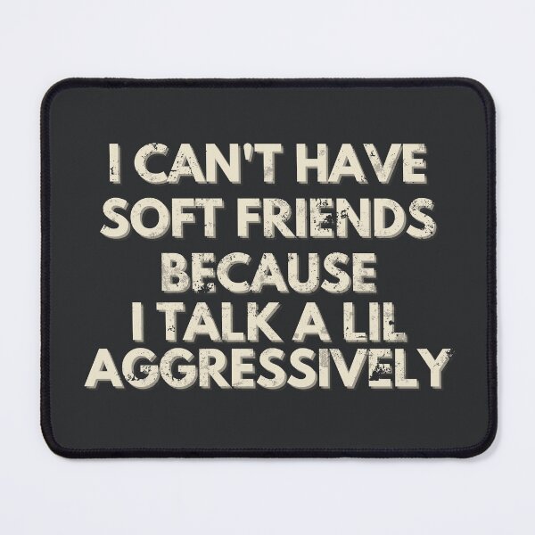 Item preview, I Can't Have Soft Friends Because I Talk A Lil Aggressively designed and sold by AniArtPL.