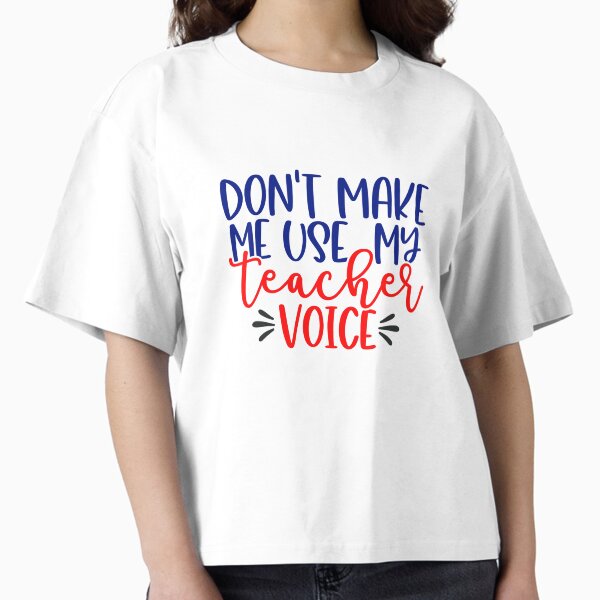 Don't Make Me Use My Teacher Voice Boxy T-Shirt