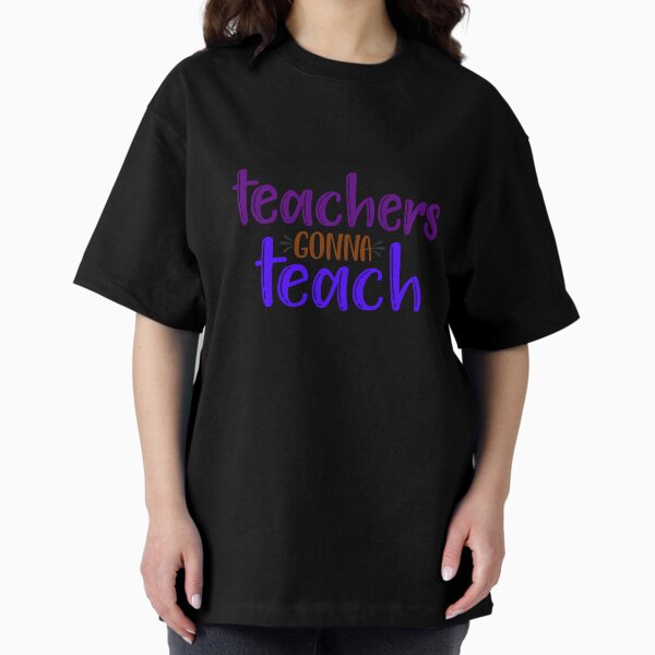 Teachers Gonna Teach Oversized T-Shirt