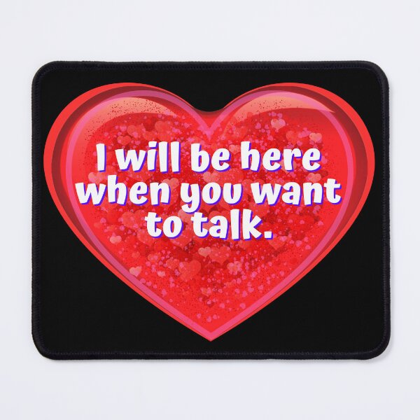 Item preview, HEART: I will be here when you want to talk. - funny valentines signs designed and sold by DesignsFromTW-S.