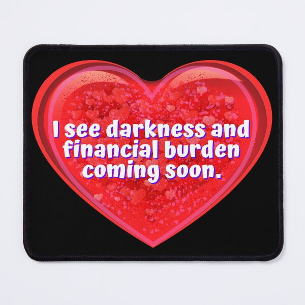Item preview, HEART: I see darkness and financial burden coming soon. - funny valentines signs designed and sold by DesignsFromTW-S.