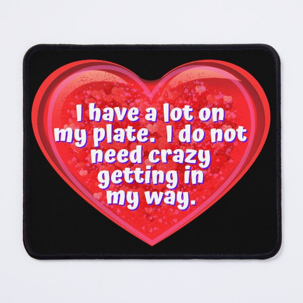 Item preview, HEART: I have a lot on my plate. I do not need crazy getting in my way. - funny valentines signs designed and sold by DesignsFromTW-S.