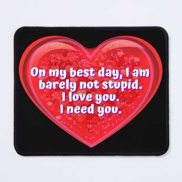 Item preview, HEART: On my best day, I am barely not stupid. I love you. I need you. - funny valentines signs designed and sold by DesignsFromTW-S.
