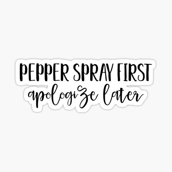 Pepper Spray First - Apologize later Sticker