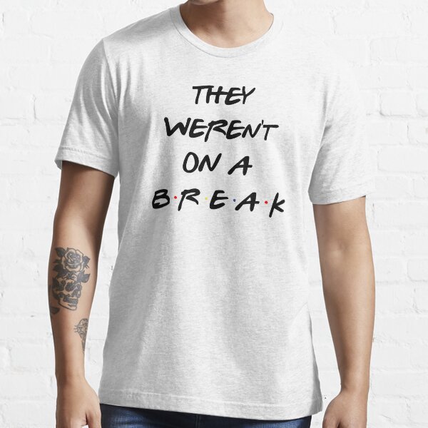 we were on a break shirt