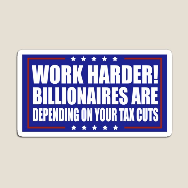 Item preview, Work Harder Billionaires Are Depending on Your Tax Cuts designed and sold by Metro Bionic.