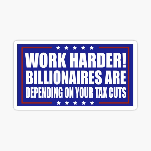 Item preview, Work Harder Billionaires Are Depending on Your Tax Cuts designed and sold by Metro Bionic.
