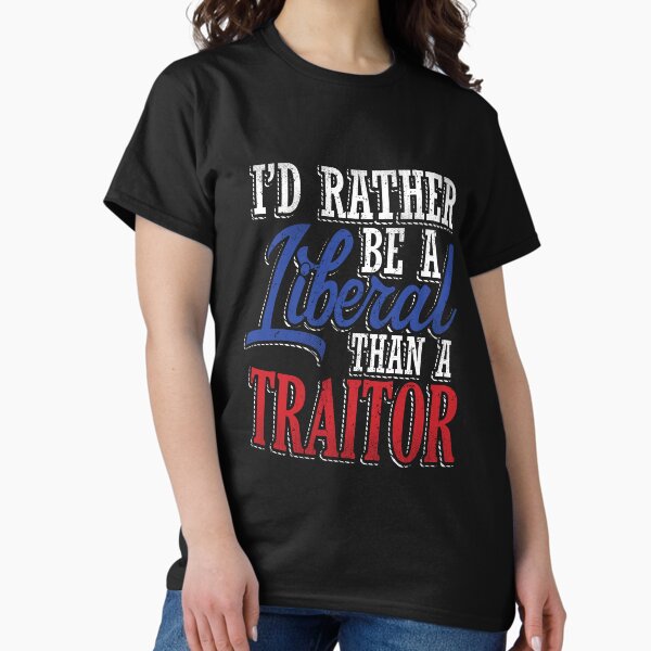 Rather be a Liberal than Traitor Classic T-Shirt