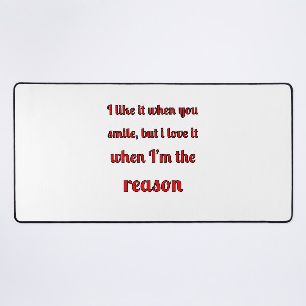 Item preview, I like when you smile, but I love it when I am the reason designed and sold by Fleetwood1994.
