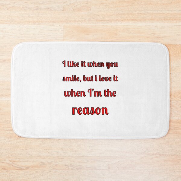 Item preview, I like when you smile, but I love it when I am the reason designed and sold by Fleetwood1994.