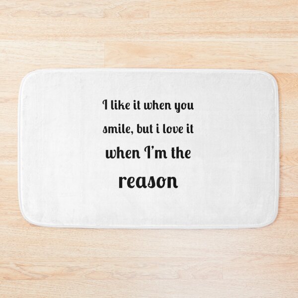 Item preview, I like when you smile, but I love it when I am the reason designed and sold by Fleetwood1994.