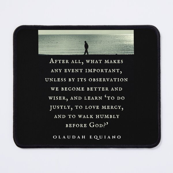 Item preview, Olaudah Equiano quote: After all, what makes any event important, unless by its observation we become better and wiser, and learn ‘to do justly, to love mercy, designed and sold by artbleed.