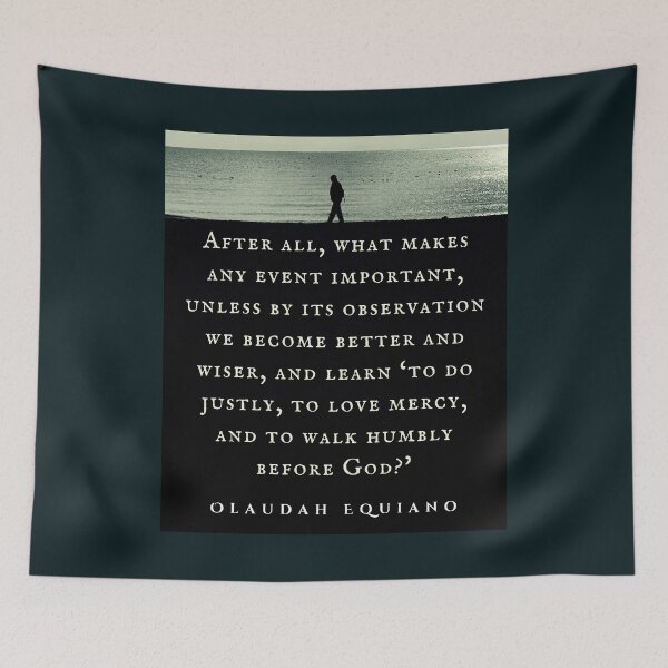 Item preview, Olaudah Equiano quote: After all, what makes any event important, unless by its observation we become better and wiser, and learn ‘to do justly, to love mercy, designed and sold by artbleed.