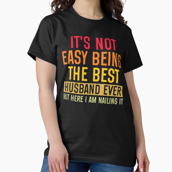It's Not Easy Being the Best husband Ever Classic T-Shirt