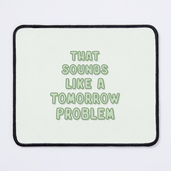 Item preview, That sounds like a tomorrow problem designed and sold by MadeinAugust13.