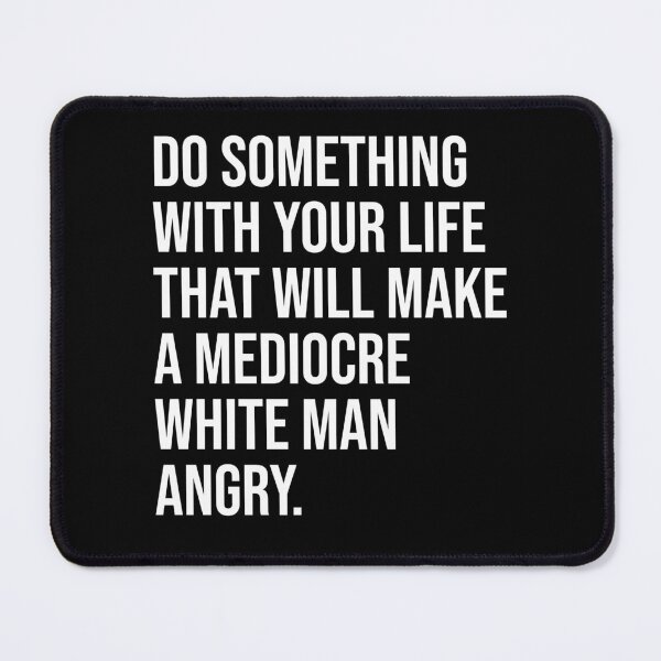 Item preview, Do Something With Your Life That Will Make A Mediocre White Man Angry  designed and sold by House Sparrow.