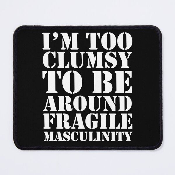 Item preview, I'm Too Clumsy To Be Around Fragile Masculinity designed and sold by House Sparrow.