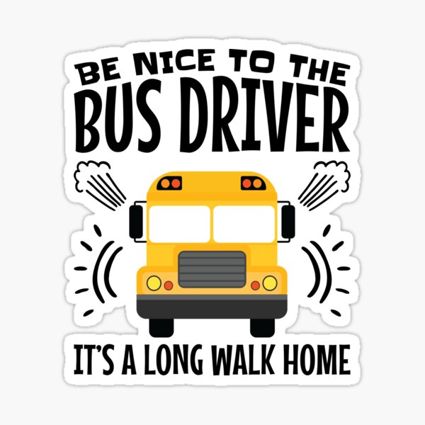 "Be Nice To The Bus Driver It's A Long Walk Home" Sticker ...