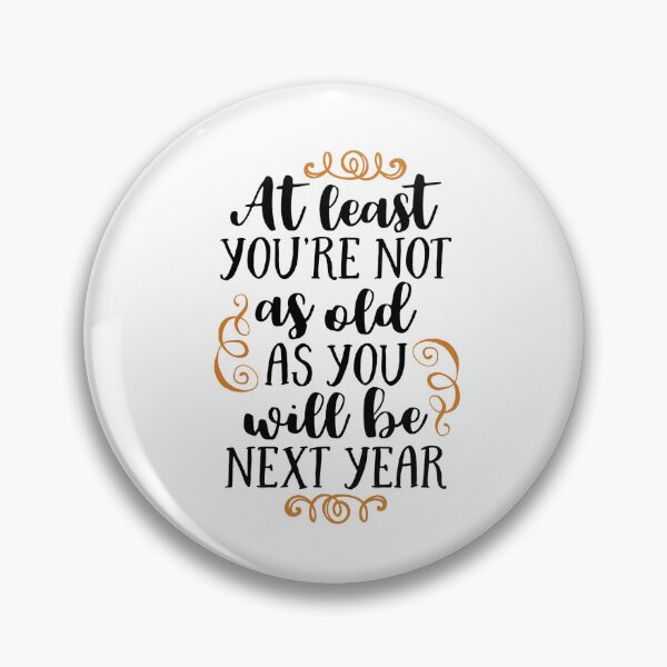 Item preview, at least you're not as old as you will be next year designed and sold by ManikRaja.