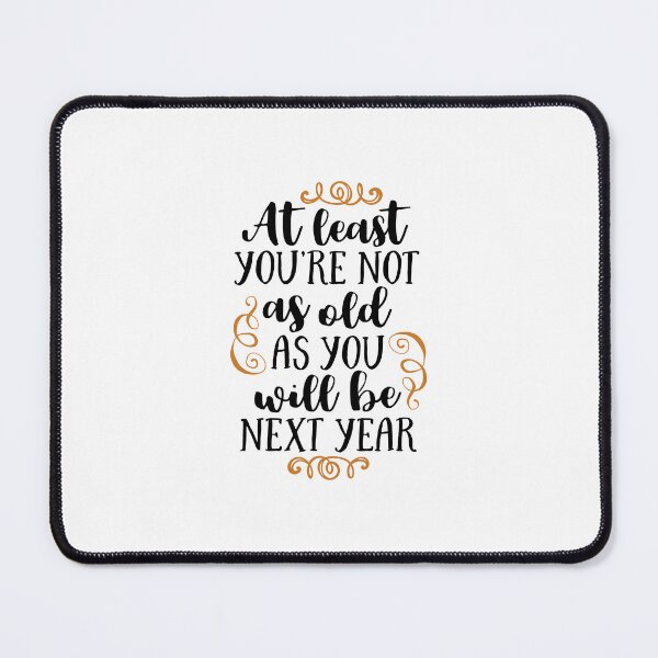 Item preview, at least you're not as old as you will be next year designed and sold by ManikRaja.