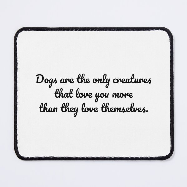 Item preview, Dogs are the only creatures that love you more than they love themselves. designed and sold by MeganMo.