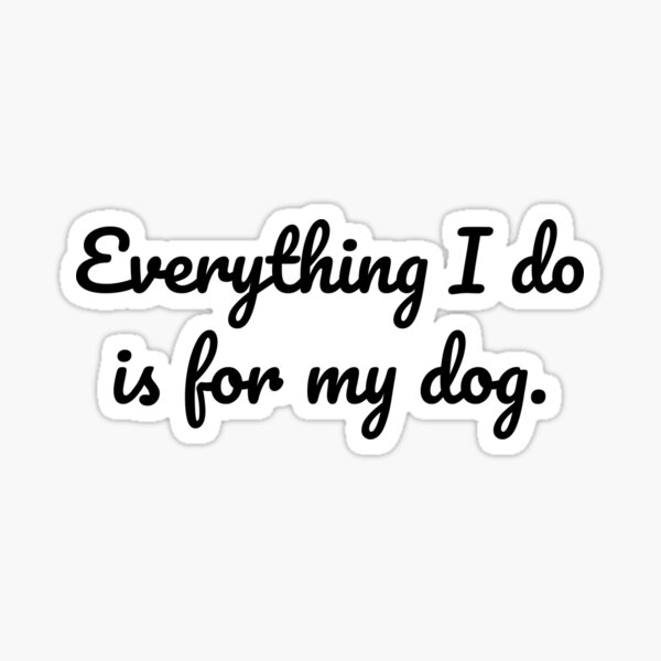 Item preview, Everything I do is for the dog. designed and sold by MeganMo.