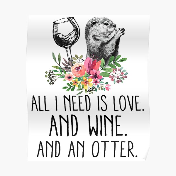 ALL I NEED IS LOVE AND WINE AND A  OTTER Poster