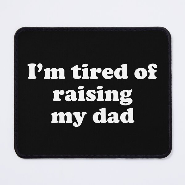 Item preview, Im tired of raising my dad designed and sold by Chaos Haven.