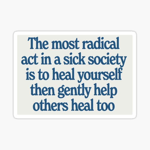 the most radical act in a sick society is to heal yourself then gently help others heal too Sticker
