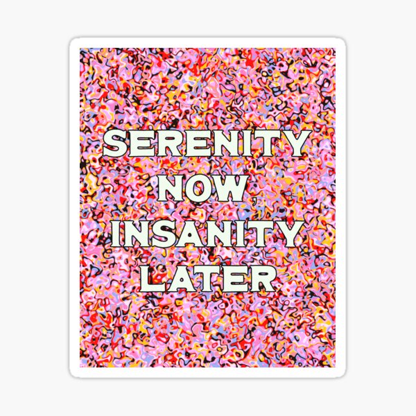 Item preview, Serenity Now, Insanity Later designed and sold by toohot2trot189.
