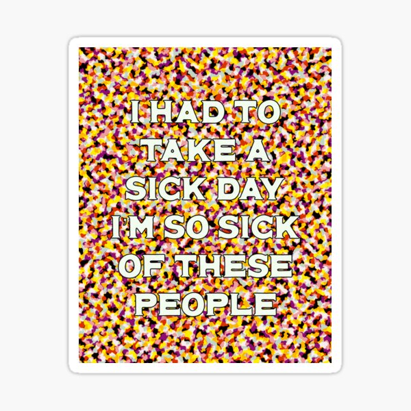 Item preview, I had to take a sick day I'm so sick of these people designed and sold by toohot2trot189.