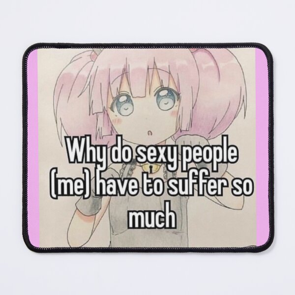 Item preview, Why do sexy people (me) have to suffer so much Anime Girl Meme designed and sold by Thickey Forrest.