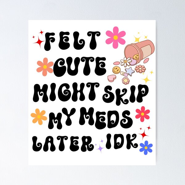 Item preview, Felt Cute Might Skip My Meds Later designed and sold by clauddesigns.