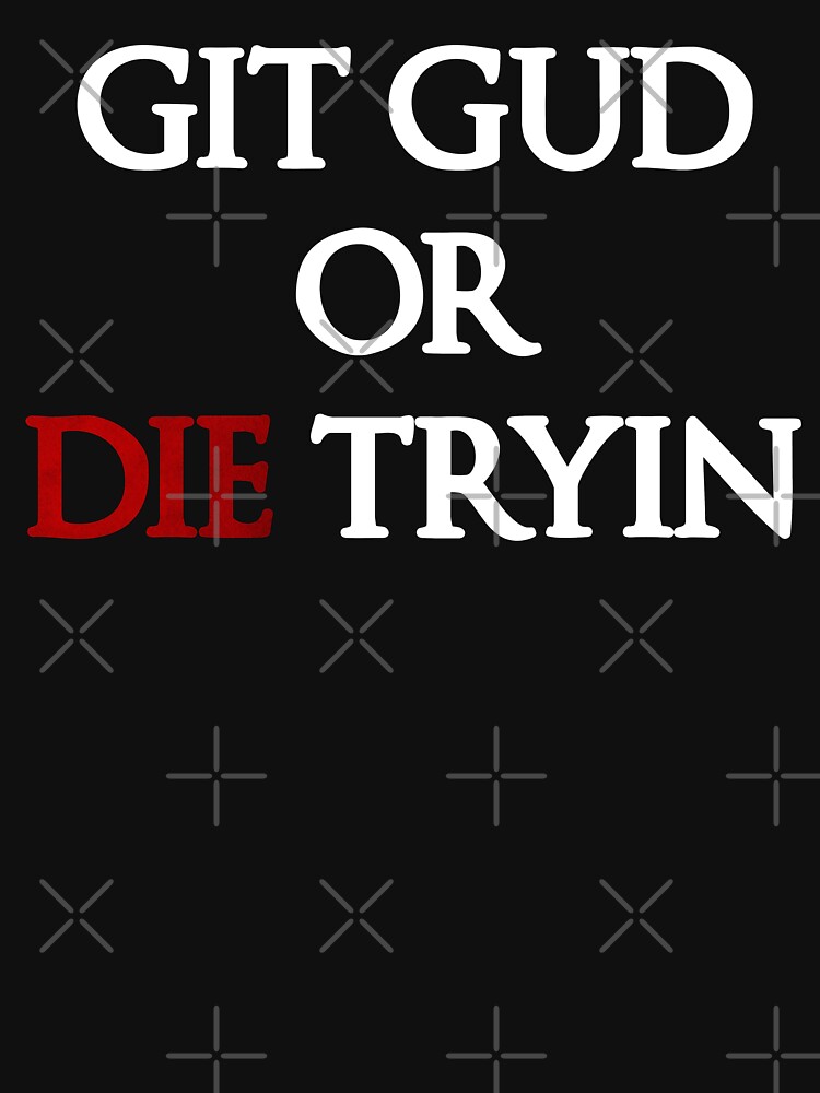 Git Gud or Die Tryin, Git Gud
