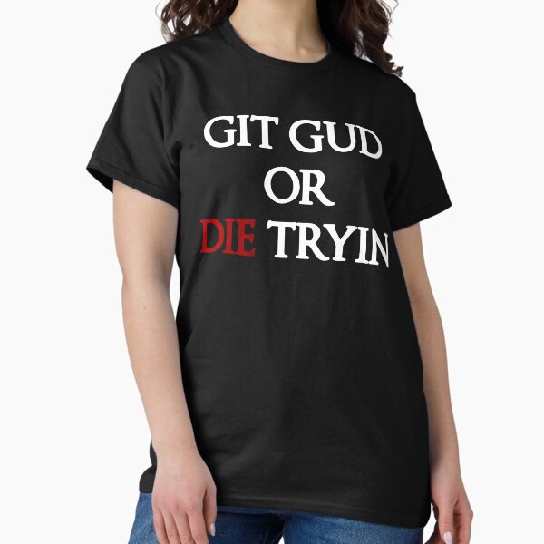 GIT GUD OR DIE TRYIN Classic T-Shirt