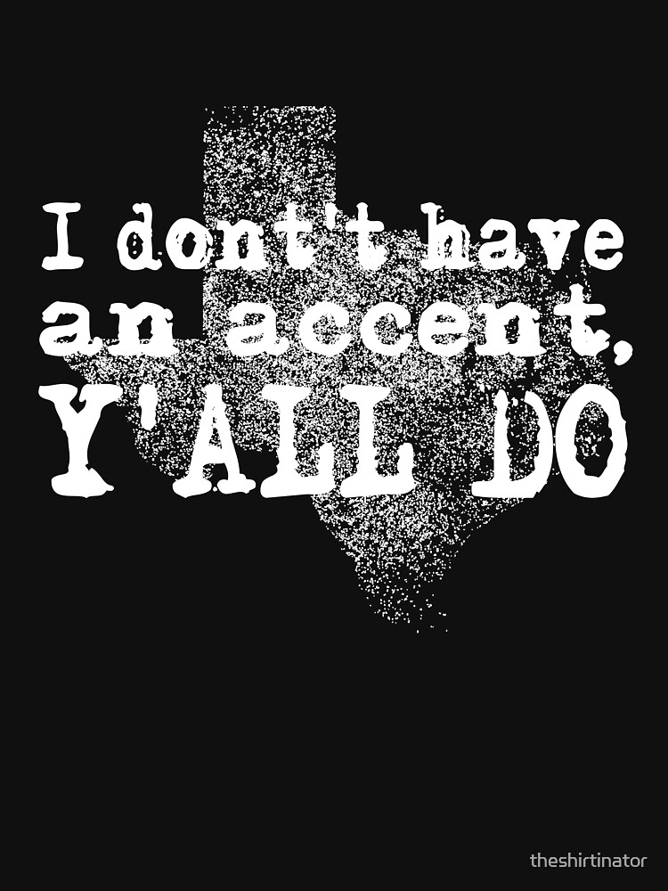 "I Don't Have An Accent Y'all Do Texas Sayings Quote " Tshirt by