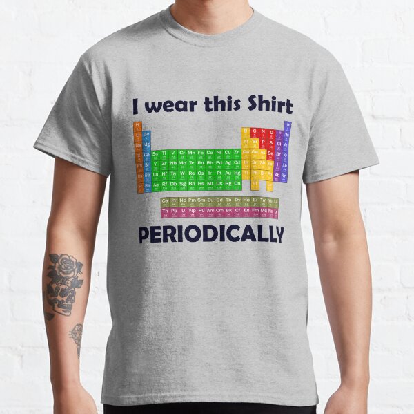 I wear this Shirt Periodically Periodic Table Tee Classic T-Shirt