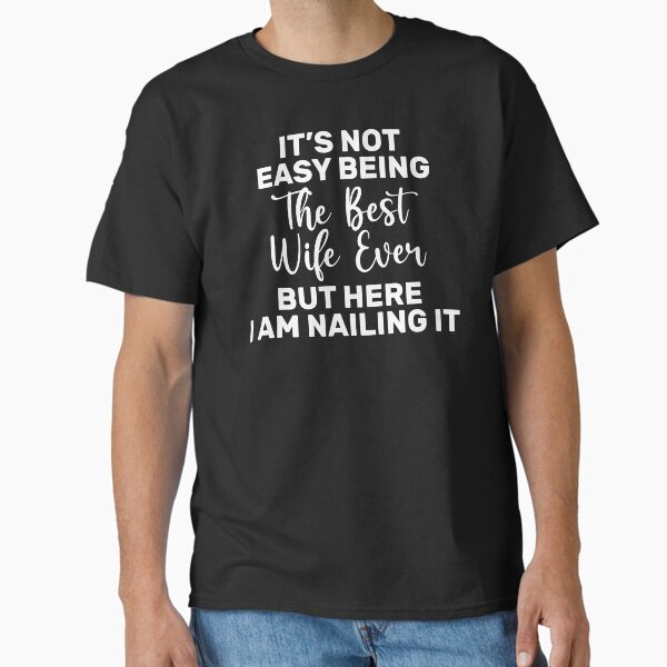 It's Not Easy Being The Best Wife Ever But Here I Am Nailing it Classic T-Shirt