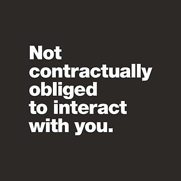 Artwork thumbnail, Not contractually obliged to interact with you. by chestify