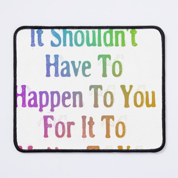 Item preview, It Shouldn't Have To Happen To You For It To Matter To You designed and sold by Spike The Punch Design Co..