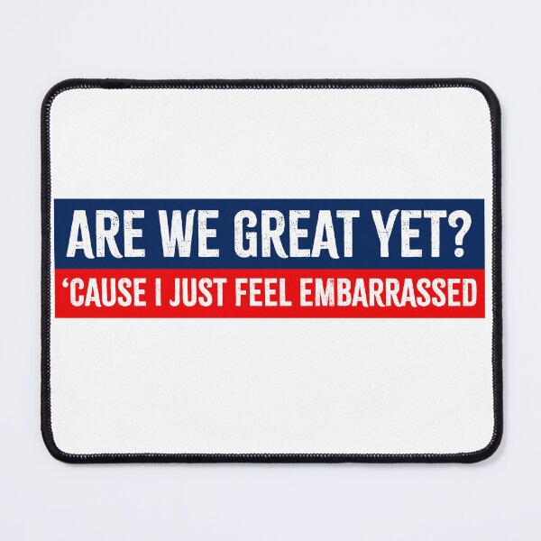 Item preview, Are We Great Yet? Cause I Just Feel Embarrassed - Anti Trump designed and sold by PixVib.