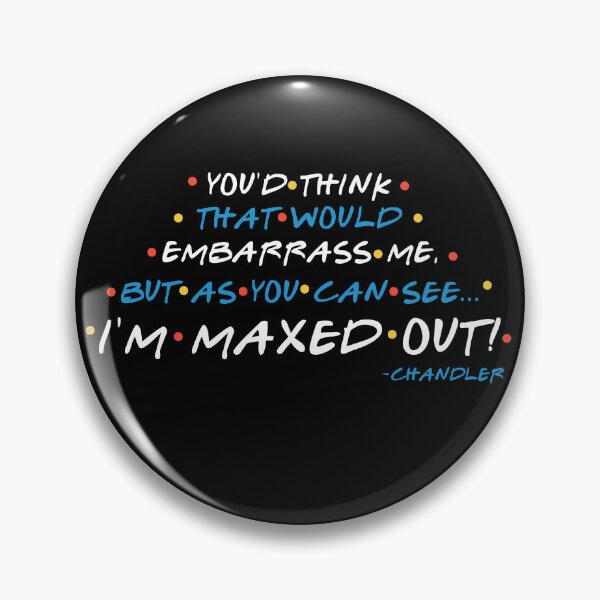 Item preview, You'd think that would embarrass me, but as you can see... I'M MAXED OUT! -Chandler, FRIENDS designed and sold by Sticker Up.