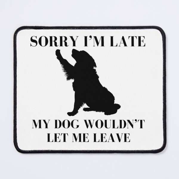 Item preview, Sorry I'm Late My Dog Wouldn't Let Me Leave designed and sold by AussieMomma.