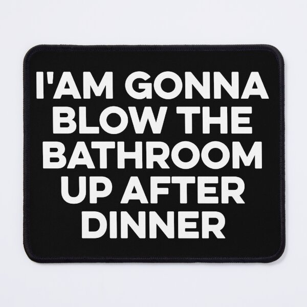 Item preview, I'am Gonna Blow the Bathroom Up After Dinner designed and sold by zeviwanty.
