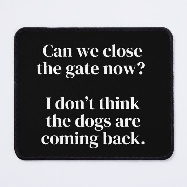 Item preview, Can we close the gate now? I don't think the dogs are coming back. Classic Font designed and sold by InsanelyD.