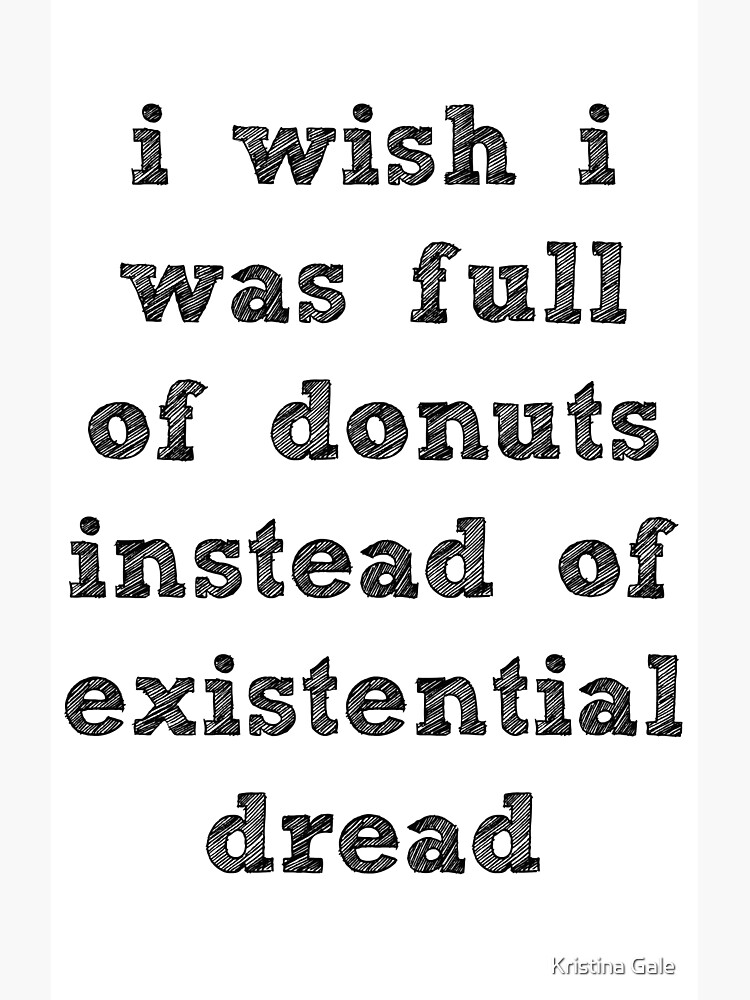 I Wish I Was Full Of Donuts Instead Of Existential Dread I Wish I Was Full Of Donuts Instead Of Existential Dread
